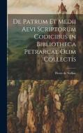 De Patrum et Medii Aevi Scriptorum Codicibus in Bibliotheca Petrarcae Olim Collectis di Pierre De Nolhac edito da LEGARE STREET PR