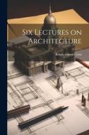 Six Lectures on Architecture di Ralph Adams Cram edito da LEGARE STREET PR