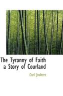 The Tyranny Of Faith A Story Of Courland di Carl Joubert edito da Bibliolife