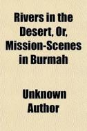 Rivers In The Desert, Or, Mission-scenes In Burmah di Unknown Author edito da General Books Llc