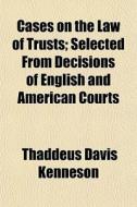 Cases On The Law Of Trusts; Selected Fro di Thaddeus Davis Kenneson edito da General Books