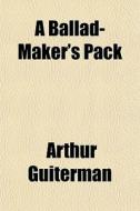 A Ballad-maker's Pack di Arthur Guiterman edito da General Books