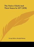 The Native Chiefs and Their States in 1877 (1878) di George Robert Aberigh-MacKay edito da Kessinger Publishing