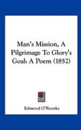 Man's Mission, a Pilgrimage to Glory's Goal: A Poem (1852) di Edmund O'Rourke edito da Kessinger Publishing