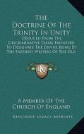 The Doctrine of the Trinity in Unity: Deduced from the Discriminative Terms Employed to Designate the Divine Being by the Inspired Writers of the Old di Member of the Church of England edito da Kessinger Publishing