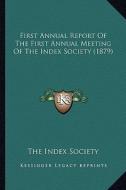First Annual Report of the First Annual Meeting of the Index Society (1879) di The Index Society edito da Kessinger Publishing