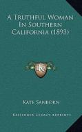 A Truthful Woman in Southern California (1893) di Kate Sanborn edito da Kessinger Publishing