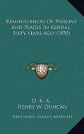 Reminiscences of Persons and Places in Kendal, Sixty Years Ago (1890) di D. K. K., Henry W. Duncan edito da Kessinger Publishing
