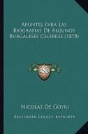 Apuntes Para Las Biografias de Algunos Burgaleses Celebres (1878) di Nicolas De Goyri edito da Kessinger Publishing