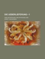 Die Ueberlieferung (1); Ihre Entstehung Und Entwickelung di Ernst Von Bunsen edito da General Books Llc