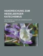Handreichung Zum Heidelberger Katechismus; Fur Prediger, Lehrer Und Gemeindeglieder di Otto Thelemann edito da General Books Llc