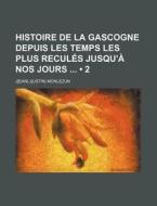 Histoire De La Gascogne Depuis Les Temps Les Plus Recules Jusqu'a Nos Jours (2) di Jean Justin Monlezun edito da General Books Llc