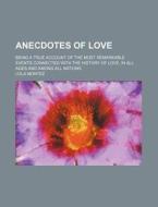 Anecdotes Of Love; Being A True Account Of The Most Remarkable Events Connected With The History Of Love, In All Ages And Among All Nations di Lola Montez edito da General Books Llc