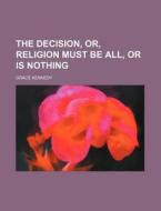 The Decision, Or, Religion Must Be All, Or Is Nothing di Grace Kennedy edito da General Books Llc
