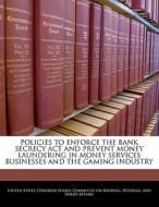 Policies To Enforce The Bank Secrecy Act And Prevent Money Laundering In Money Services Businesses And The Gaming Industry edito da Bibliogov