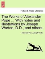 The Works of Alexander Pope ... With notes and illustrations by Joseph Warton, D.D., and others. Volume the Fourth. di Alexander Pope, Joseph Warton edito da British Library, Historical Print Editions