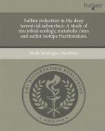 Sulfate Reduction in the Deep Terrestrial Subsurface: A Study of Microbial Ecology, Metabolic Rates and Sulfur Isotope Fractionation. di Mark Montague Davidson edito da Proquest, Umi Dissertation Publishing