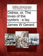Ostrea, Or, the Loves of the Oysters: A Lay. di James W. Gerard edito da LIGHTNING SOURCE INC