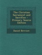 The Christian Sacrament and Sacrifice di Daniel Brevint edito da Nabu Press