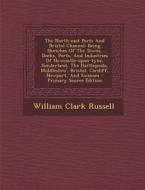 The North-East Ports and Bristol Channel: Being Sketches of the Towns, Docks, Ports, and Industries of Newcastle-Upon-Tyne, Sunderland, the Hartlepool di William Clark Russell edito da Nabu Press