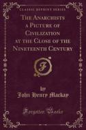 The Anarchists A Picture Of Civilization At The Close Of The Nineteenth Century (classic Reprint) di John Henry MacKay edito da Forgotten Books