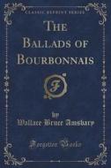 The Ballads Of Bourbonnais (classic Reprint) di Wallace Bruce Amsbary edito da Forgotten Books