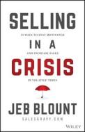 Selling in a Crisis: 21 Ways to Stay Motivated, Destroy Your Competition, and Crush Your Number in Volatile Times di Jeb Blount edito da WILEY