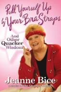Pull Yourself Up by Your Bra Straps: And Other Quacker Wisdom di Jeanne Bice edito da Hyperion Books