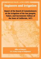 Engineers and Irrigation: Report of the Board of Commissioners on the Irrigation of the San Joaquin, Tulare, and Sacrame di Of History Office of History, U. S. Army Corps of Engineers edito da INTL LAW & TAXATION PUBL