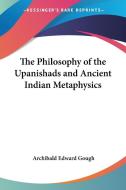 The Philosophy Of The Upanishads And Ancient Indian Metaphysics di Archibald Edward Gough edito da Kessinger Publishing Co