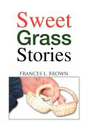 Sweet Grass Stories di Frances L. Brown edito da Xlibris