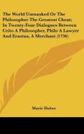 The World Unmasked Or The Philosopher The Greatest Cheat; In Twenty-four Dialogues Between Crito A Philosopher, Philo A Lawyer And Erastus, A Merchant di Marie Huber edito da Kessinger Publishing, Llc