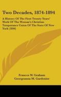 Two Decades, 1874-1894: A History of the First Twenty Years' Work of the Woman's Christian Temperance Union of the State of New York (1894) di Frances W. Graham, Georgeanna M. Gardenier edito da Kessinger Publishing