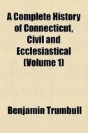 A Complete History Of Connecticut, Civil And Ecclesiastical di Benjamin Trumbull edito da Books Llc