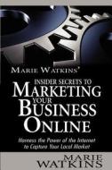 Marie Watkins' Insider Secrets to Marketing Your Business Online: Harness the Power of the Internet to Capture Your Local Market di Marie Watkins Watkins edito da Createspace