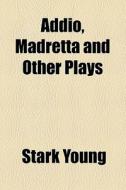Addio, Madretta And Other Plays di Stark Young edito da General Books Llc