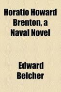 Horatio Howard Brenton, A Naval Novel di Edward Belcher edito da General Books Llc