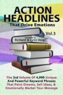 Action Headlines That Drive Emotions - Volume 3: The 3rd Volume of 4,999 Unique Powerful Keyword Phrases That Paint Dreams, Sell Ideas, and Market You di Richard &. Lynn Voigt edito da Createspace