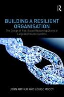 Building a Resilient Organisation di John Arthur, Louise Moody edito da Taylor & Francis Ltd