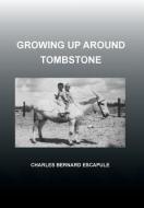 Growing Up Around Tombstone di Charles Bernard Escapule edito da Xlibris Corporation