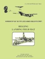 Airdrop Fo Supplies and Equipment: Rigging Landing Field Mat (FM 10-579 / To 13c7-50-1) di Department Of the Army, Department Of the Air Force edito da Createspace