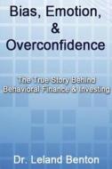 Bias, Emotion, & Overconfidence: The True Story Behind Behavioral Finance & Investing di Leland Benton edito da Createspace Independent Publishing Platform
