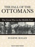 The Fall of the Ottomans: The Great War in the Middle East di Eugene Rogan edito da Tantor Audio