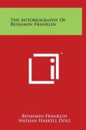 The Autobiography of Benjamin Franklin di Benjamin Franklin, Nathan Haskell Dole edito da Literary Licensing, LLC