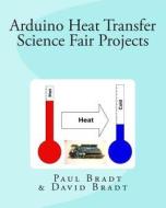 Arduino Heat Transfer Science Fair Projects di Paul Bradt edito da Createspace