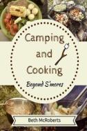 Camping and Cooking Beyond S'Mores: Outdoors Cooking Guide and Cookbook for Beginner Campers di Beth McRoberts edito da Createspace
