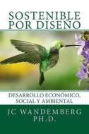 Sostenible Por Diseno: Desarrollo Economico, Social y Ambiental di Jc Wandemberg Ph. D. edito da Createspace