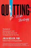 Quitting: A Life Strategy: The Myth of Perseverance--And How the New Science of Giving Up Can Set You Free di Julia Keller edito da GRAND CENTRAL PUBL