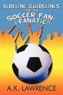 Sideline Guidelines For The Soccer Fan* (*fanatic!) di A K Lawrence edito da America Star Books