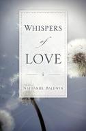 Whispers of Love di Nathaniel Baldwin edito da XULON PR